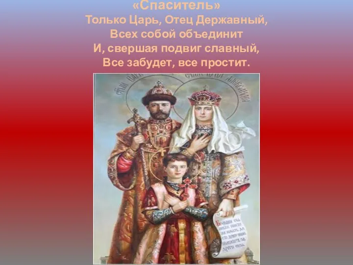 «Спаситель» Только Царь, Отец Державный, Всех собой объединит И, свершая подвиг славный, Все забудет, все простит.