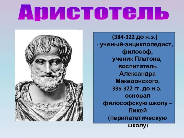 Аристотель (384-322 до н.э.) - ученый-энциклопедист, философ, ученик Платона, воспитатель Александра