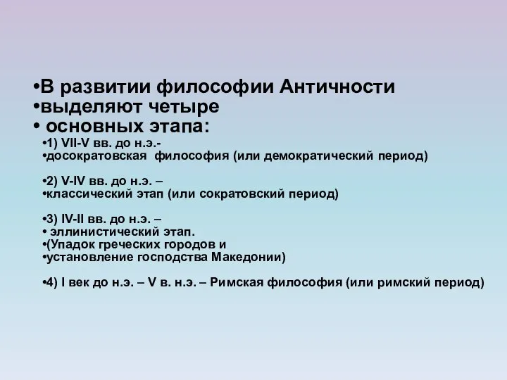 В развитии философии Античности выделяют четыре основных этапа: 1) VII-V вв.