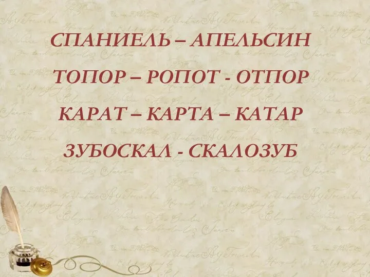 СПАНИЕЛЬ – АПЕЛЬСИН ТОПОР – РОПОТ - ОТПОР КАРАТ – КАРТА – КАТАР ЗУБОСКАЛ - СКАЛОЗУБ