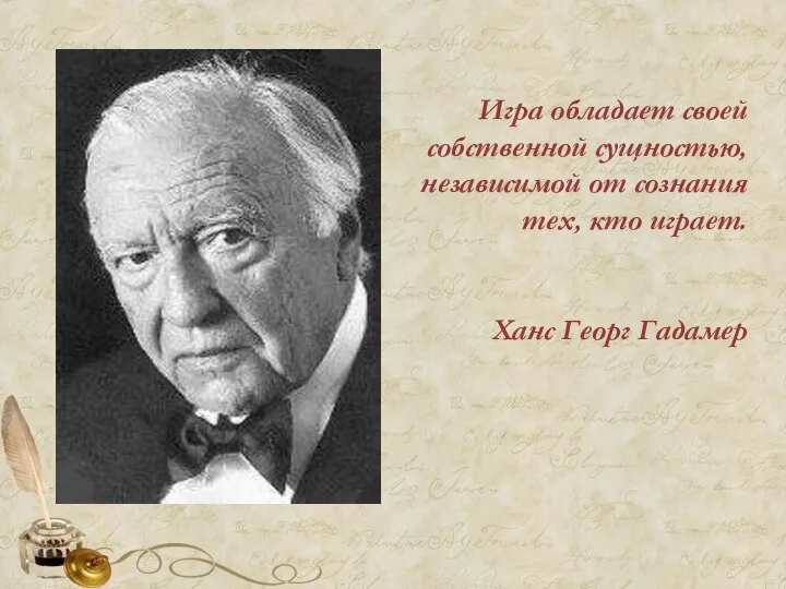 Игра обладает своей собственной сущностью, независимой от сознания тех, кто играет. Ханс Георг Гадамер