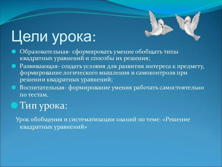 Цели урока: Образовательная- сформировать умение обобщать типы квадратных уравнений и способы