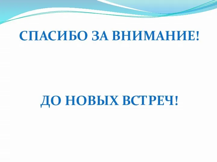 СПАСИБО ЗА ВНИМАНИЕ! ДО НОВЫХ ВСТРЕЧ!