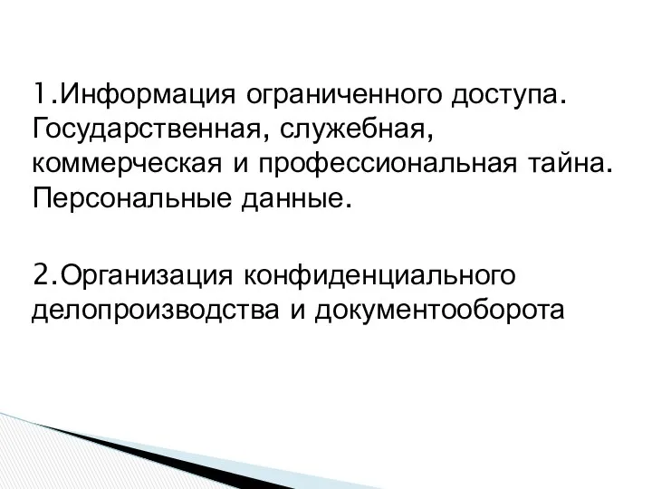 1.Информация ограниченного доступа. Государственная, служебная, коммерческая и профессиональная тайна. Персональные данные. 2.Организация конфиденциального делопроизводства и документооборота