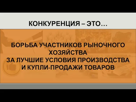 КОНКУРЕНЦИЯ – ЭТО… БОРЬБА УЧАСТНИКОВ РЫНОЧНОГО ХОЗЯЙСТВА ЗА ЛУЧШИЕ УСЛОВИЯ ПРОИЗВОДСТВА И КУПЛИ-ПРОДАЖИ ТОВАРОВ