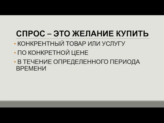 СПРОС – ЭТО ЖЕЛАНИЕ КУПИТЬ КОНКРЕНТНЫЙ ТОВАР ИЛИ УСЛУГУ ПО КОНКРЕТНОЙ