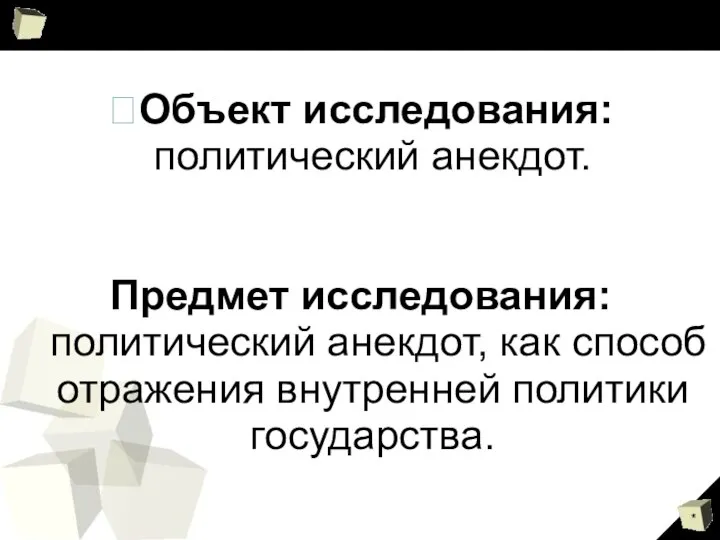 Объект исследования: политический анекдот. Предмет исследования: политический анекдот, как способ отражения внутренней политики государства.