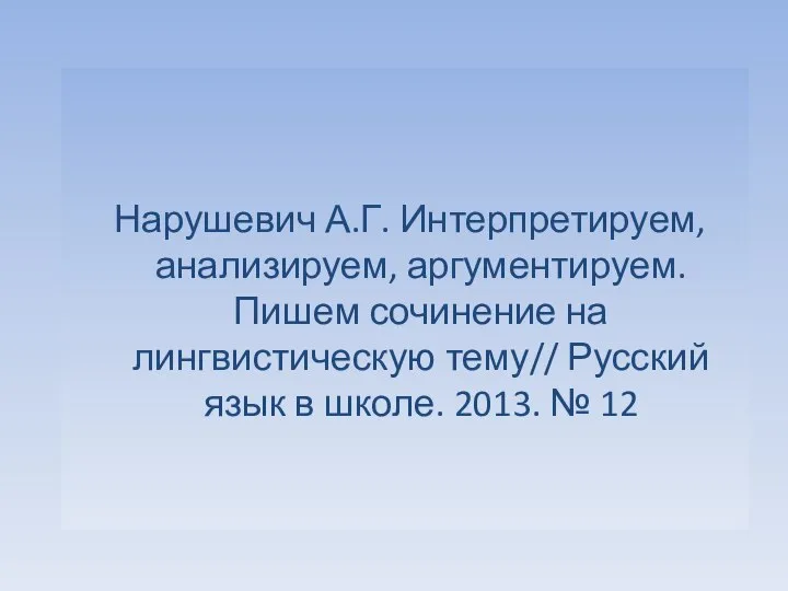 Нарушевич А.Г. Интерпретируем, анализируем, аргументируем. Пишем сочинение на лингвистическую тему// Русский