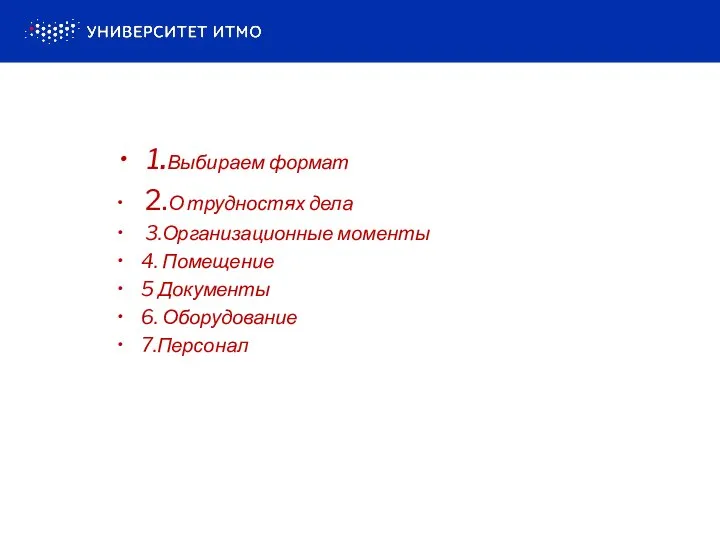 1.Выбираем формат 2.О трудностях дела 3.Организационные моменты 4. Помещение 5 Документы 6. Оборудование 7.Персонал