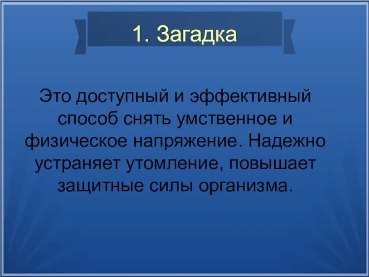 1. Загадка Это доступный и эффективный способ снять умственное и физическое