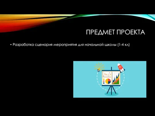 ПРЕДМЕТ ПРОЕКТА Разработка сценария мероприятия для начальной школы (1-4 кл)