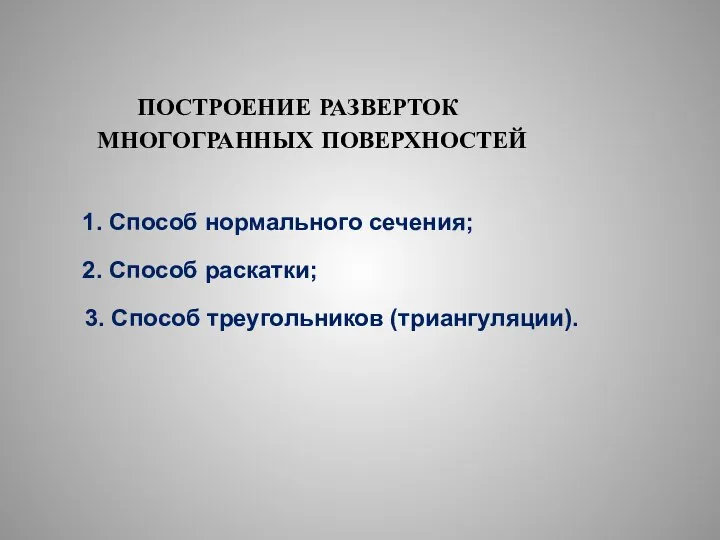 ПОСТРОЕНИЕ РАЗВЕРТОК МНОГОГРАННЫХ ПОВЕРХНОСТЕЙ 1. Способ нормального сечения; 2. Способ раскатки; 3. Способ треугольников (триангуляции).