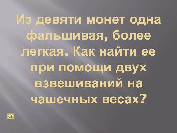 Из девяти монет одна фальшивая, более легкая. Как найти ее при