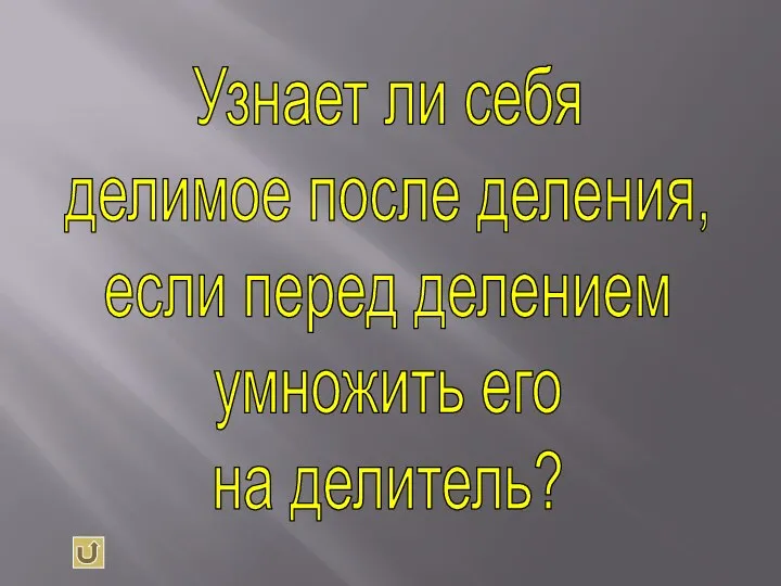 Узнает ли себя делимое после деления, если перед делением умножить его на делитель?