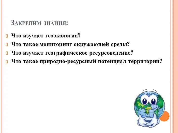 Закрепим знания: Что изучает геоэкология? Что такое мониторинг окружающей среды? Что