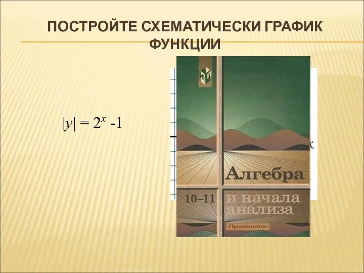 ПОСТРОЙТЕ СХЕМАТИЧЕСКИ ГРАФИК ФУНКЦИИ |у| = 2x -1