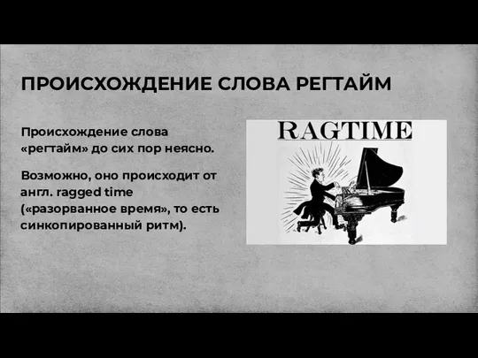 ПРОИСХОЖДЕНИЕ СЛОВА РЕГТАЙМ Происхождение слова «регтайм» до сих пор неясно. Возможно,