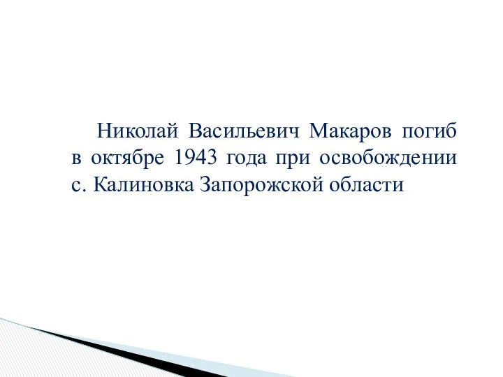 Николай Васильевич Макаров погиб в октябре 1943 года при освобождении с. Калиновка Запорожской области