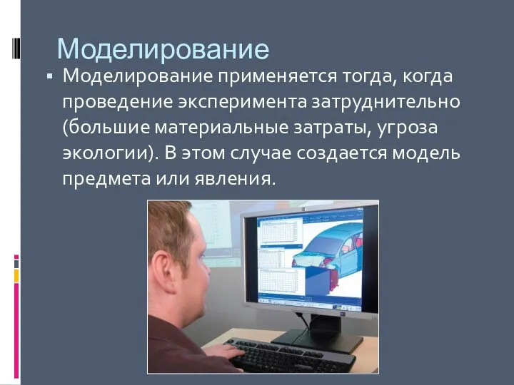 Моделирование Моделирование применяется тогда, когда проведение эксперимента затруднительно(большие материальные затраты, угроза