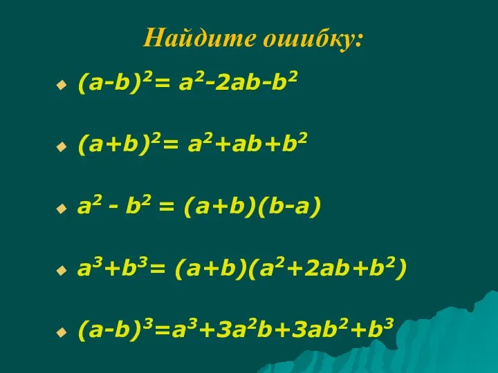 Найдите ошибку: (a-b)2= a2-2ab-b2 (a+b)2= a2+ab+b2 a2 - b2 = (a+b)(b-a) a3+b3= (a+b)(a2+2ab+b2) (a-b)3=a3+3a2b+3ab2+b3