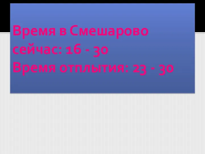 Время в Смешарово сейчас: 16 - 30 Время отплытия: 23 - 30