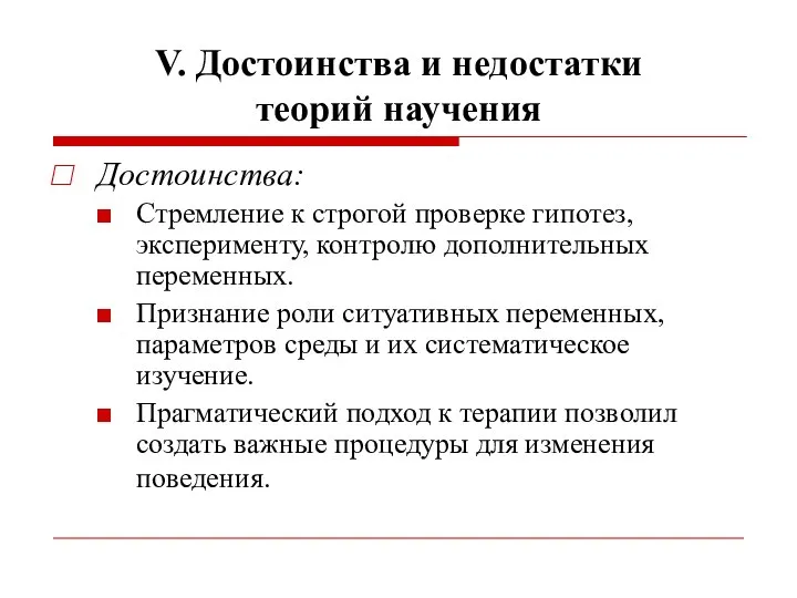 V. Достоинства и недостатки теорий научения Достоинства: Стремление к строгой проверке