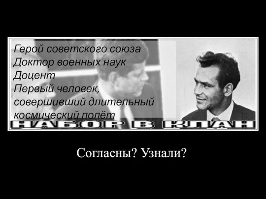 Согласны? Узнали? Герой советского союза Доктор военных наук Доцент Первый человек, совершивший длительный космический полёт