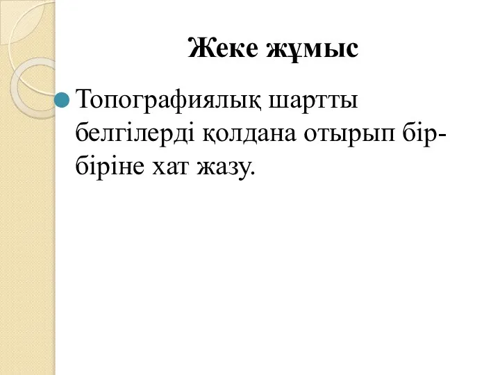 Жеке жұмыс Топографиялық шартты белгілерді қолдана отырып бір-біріне хат жазу.