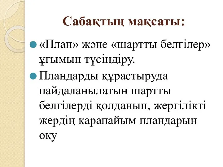 Сабақтың мақсаты: «План» және «шартты белгілер» ұғымын түсіндіру. Пландарды құрастыруда пайдаланылатын