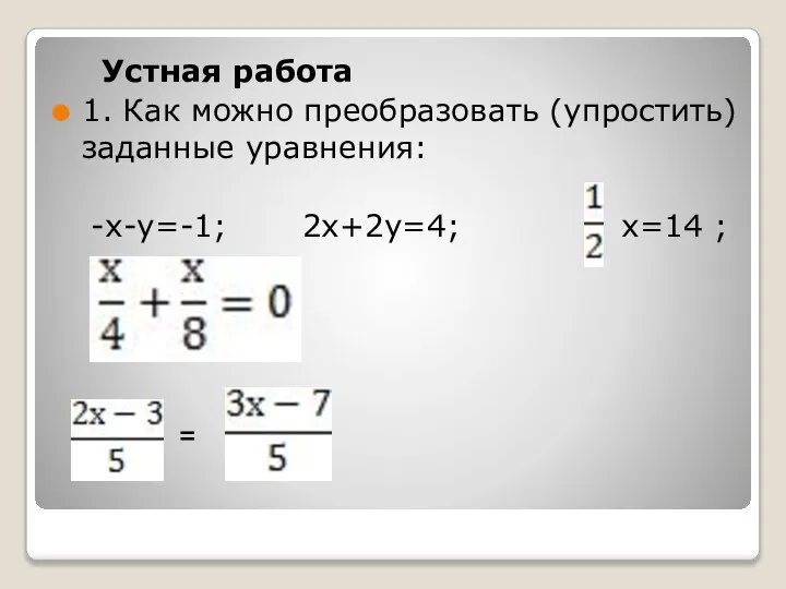 Устная работа 1. Как можно преобразовать (упростить) заданные уравнения: -х-у=-1; 2х+2у=4; х=14 ; =