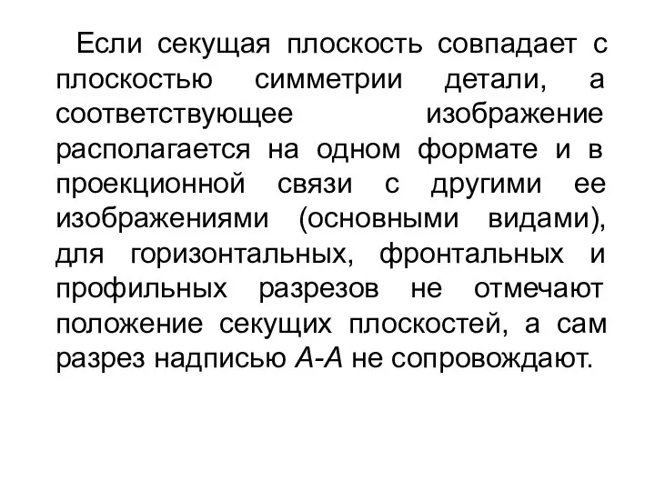 Если секущая плоскость совпадает с плоскостью симметрии детали, а соответствующее изображение