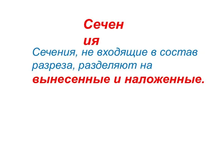 Сечения Сечения, не входящие в состав разреза, разделяют на вынесенные и наложенные.