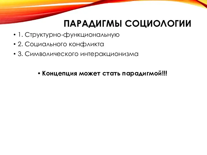 ПАРАДИГМЫ СОЦИОЛОГИИ 1. Структурно-функциональную 2. Социального конфликта 3. Символического интеракционизма Концепция может стать парадигмой!!!