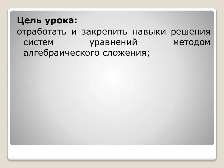 Цель урока: отработать и закрепить навыки решения систем уравнений методом алгебраического сложения;