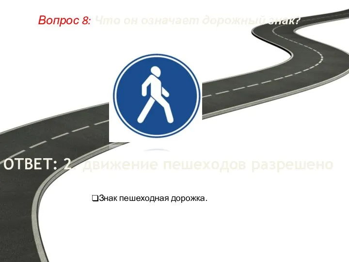Вопрос 8: Что он означает дорожный знак? ОТВЕТ: 2. движение пешеходов разрешено Знак пешеходная дорожка.