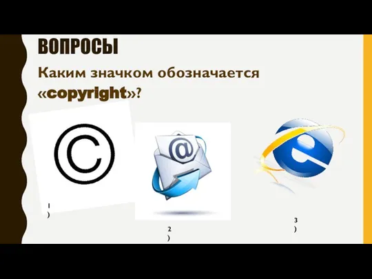 ВОПРОСЫ Каким значком обозначается «copyright»? 1) 2) 3)