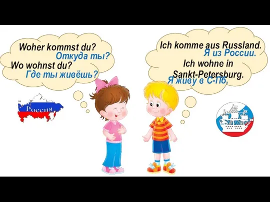 Woher kommst du? Ich komme aus Russland. Wo wohnst du? Ich