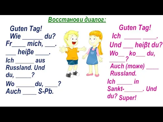 Восстанови диалог: Ich _____ ____. Guten Таg! Wie ______ du? Fr____