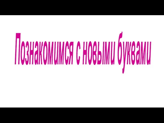 Познакомимся с новыми буквами