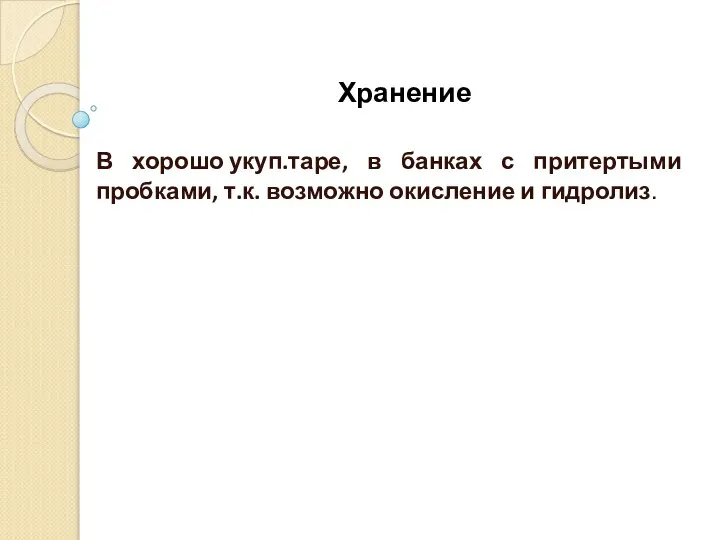 Хранение В хорошо укуп.таре, в банках с притертыми пробками, т.к. возможно окисление и гидролиз.