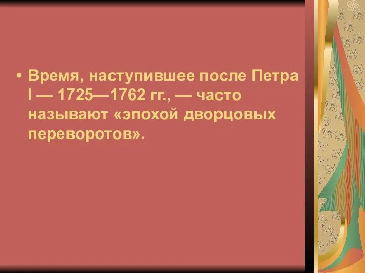 Время, наступившее после Петра I — 1725—1762 гг., — часто называют «эпохой дворцовых переворотов».