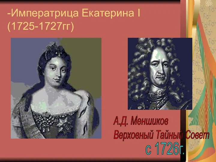 -Императрица Екатерина I (1725-1727гг) А.Д. Меншиков Верховный Тайный Совет с 1726г.