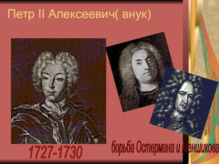 Петр II Алексеевич( внук) 1727-1730 борьба Остермана и Меншикова