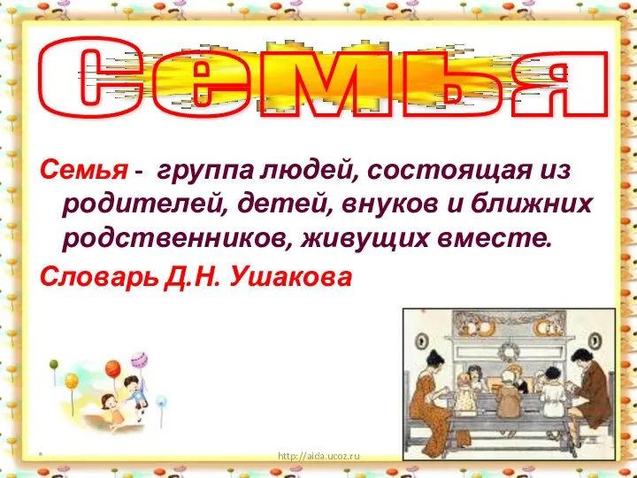 Семья - группа людей, состоящая из родителей, детей, внуков и ближних