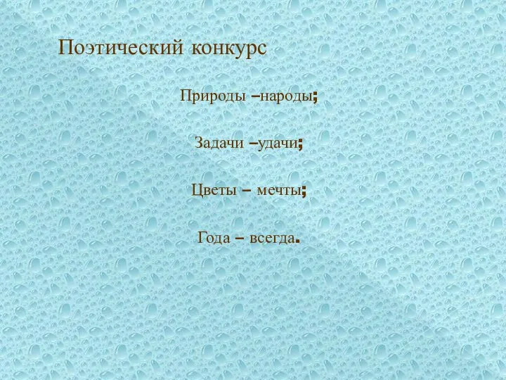 Поэтический конкурс Природы –народы; Задачи –удачи; Цветы – мечты; Года – всегда.