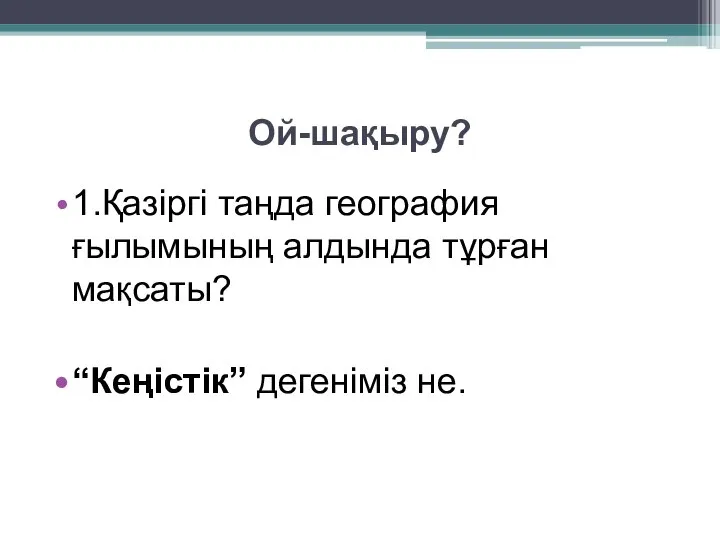 Ой-шақыру? 1.Қазіргі таңда география ғылымының алдында тұрған мақсаты? “Кеңістік” дегеніміз не.