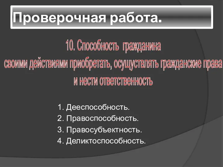 Проверочная работа. 1. Дееспособность. 2. Правоспособность. 3. Правосубъектность. 4. Деликтоспособность. 10.