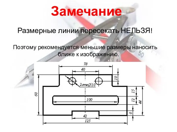 Замечание Размерные линии пересекать НЕЛЬЗЯ! Поэтому рекомендуется меньшие размеры наносить ближе к изображению.