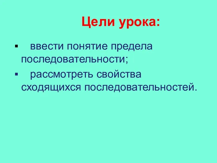 Цели урока: ввести понятие предела последовательности; рассмотреть свойства сходящихся последовательностей.