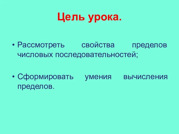 Цель урока. Рассмотреть свойства пределов числовых последовательностей; Сформировать умения вычисления пределов.